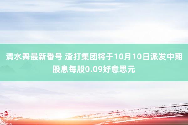 清水舞最新番号 渣打集团将于10月10日派发中期股息每股0.09好意思元