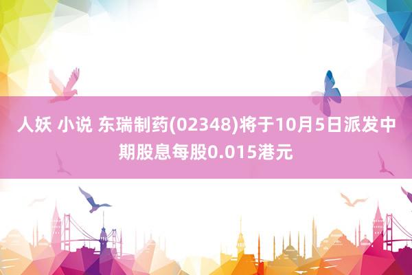 人妖 小说 东瑞制药(02348)将于10月5日派发中期股息每股0.015港元