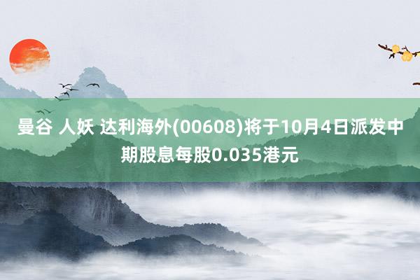 曼谷 人妖 达利海外(00608)将于10月4日派发中期股息每股0.035港元