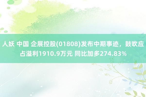 人妖 中国 企展控股(01808)发布中期事迹，鼓吹应占溢利1910.9万元 同比加多274.83%